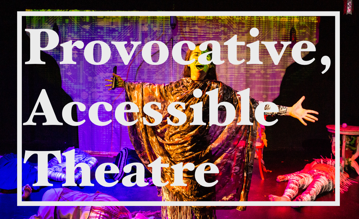The text, "Provocative accessible theatre" is overplayed on top of a scene in a play lit with colorful, dramatic lighting. There is a female actor at the front of the stage with her arms out stretched and other actors are lying around her on the floor.